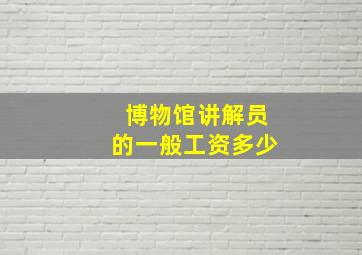 博物馆讲解员的一般工资多少