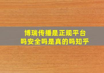 博瑞传播是正规平台吗安全吗是真的吗知乎