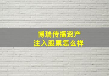 博瑞传播资产注入股票怎么样