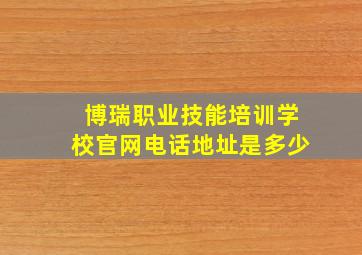 博瑞职业技能培训学校官网电话地址是多少