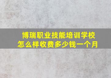 博瑞职业技能培训学校怎么样收费多少钱一个月