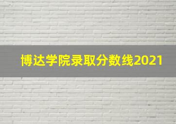 博达学院录取分数线2021