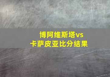 博阿维斯塔vs卡萨皮亚比分结果