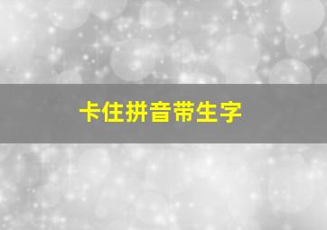 卡住拼音带生字