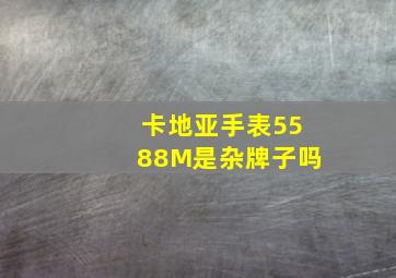 卡地亚手表5588M是杂牌子吗