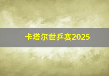 卡塔尔世乒赛2025