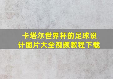 卡塔尔世界杯的足球设计图片大全视频教程下载