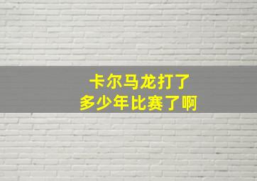 卡尔马龙打了多少年比赛了啊