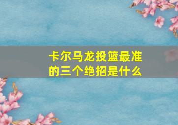 卡尔马龙投篮最准的三个绝招是什么