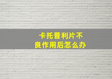 卡托普利片不良作用后怎么办