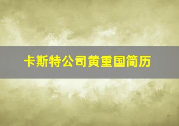 卡斯特公司黄重国简历