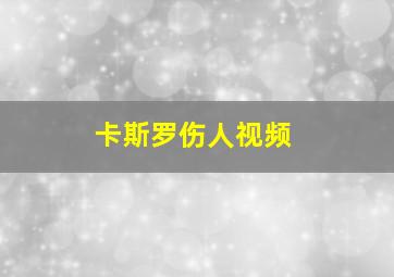 卡斯罗伤人视频