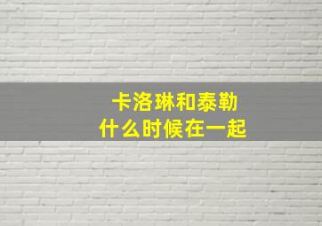 卡洛琳和泰勒什么时候在一起