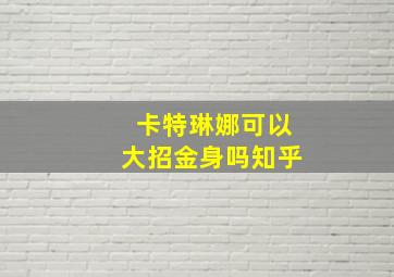 卡特琳娜可以大招金身吗知乎