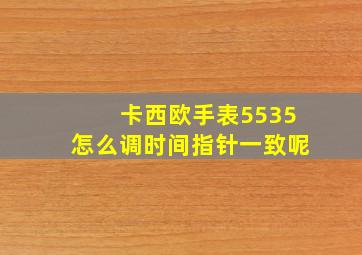 卡西欧手表5535怎么调时间指针一致呢