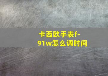 卡西欧手表f-91w怎么调时间