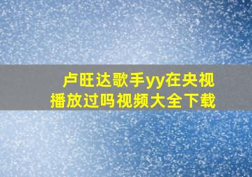 卢旺达歌手yy在央视播放过吗视频大全下载