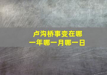 卢沟桥事变在哪一年哪一月哪一日