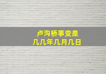 卢沟桥事变是几几年几月几日