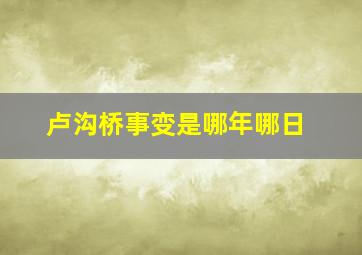 卢沟桥事变是哪年哪日