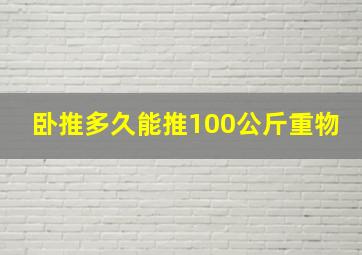 卧推多久能推100公斤重物