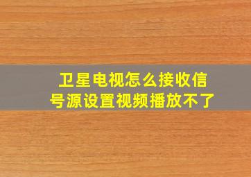 卫星电视怎么接收信号源设置视频播放不了