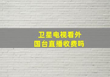 卫星电视看外国台直播收费吗