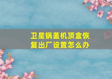 卫星锅盖机顶盒恢复出厂设置怎么办