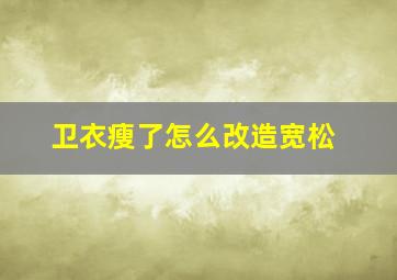 卫衣瘦了怎么改造宽松