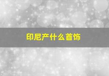 印尼产什么首饰