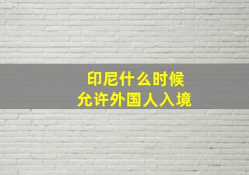 印尼什么时候允许外国人入境