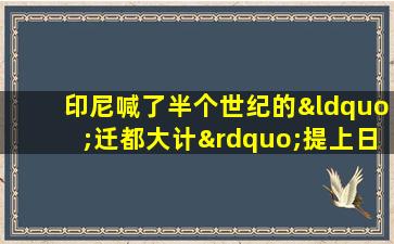 印尼喊了半个世纪的“迁都大计”提上日程