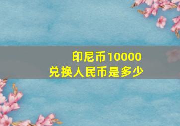 印尼币10000兑换人民币是多少