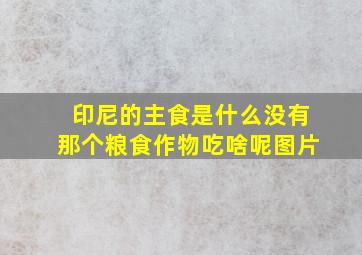 印尼的主食是什么没有那个粮食作物吃啥呢图片