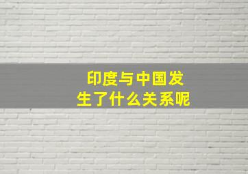 印度与中国发生了什么关系呢