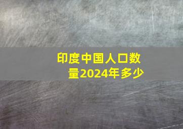 印度中国人口数量2024年多少