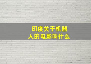 印度关于机器人的电影叫什么