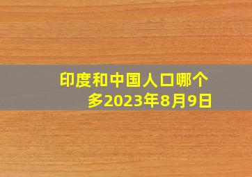 印度和中国人口哪个多2023年8月9日