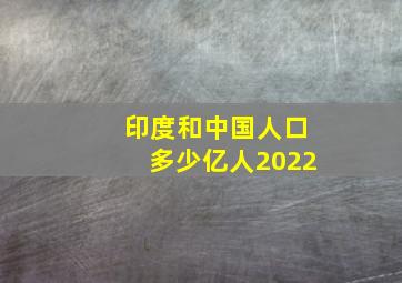 印度和中国人口多少亿人2022