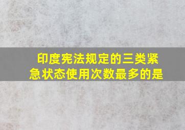 印度宪法规定的三类紧急状态使用次数最多的是