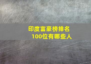 印度富豪榜排名100位有哪些人