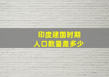 印度建国时期人口数量是多少