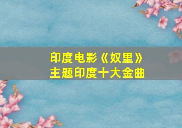 印度电影《奴里》主题印度十大金曲