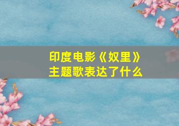 印度电影《奴里》主题歌表达了什么