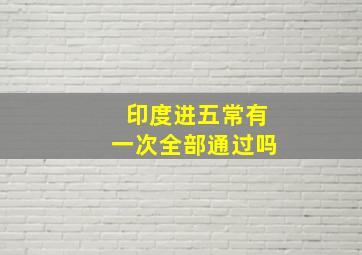 印度进五常有一次全部通过吗