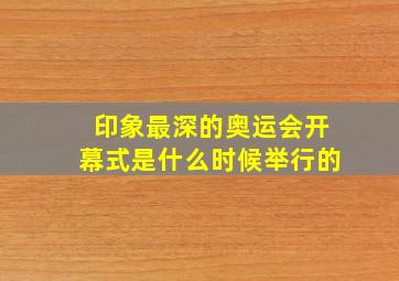 印象最深的奥运会开幕式是什么时候举行的