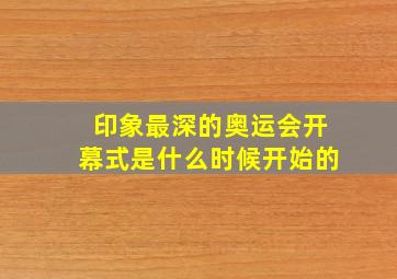 印象最深的奥运会开幕式是什么时候开始的