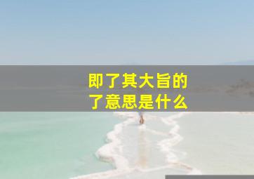 即了其大旨的了意思是什么