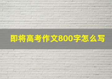 即将高考作文800字怎么写