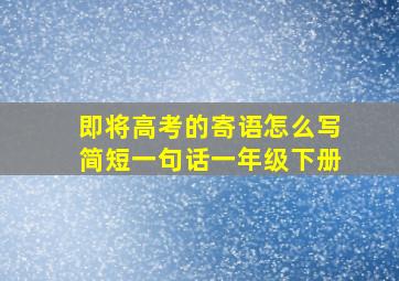 即将高考的寄语怎么写简短一句话一年级下册